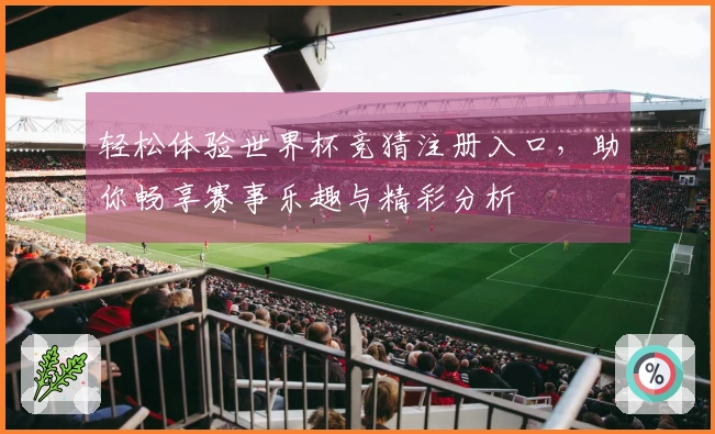 轻松体验世界杯竞猜注册入口，助你畅享赛事乐趣与精彩分析