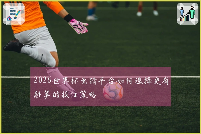 2026世界杯竞猜平台如何选择更有胜算的投注策略