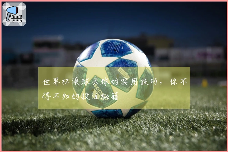 世界杯滚球买球的实用技巧，你不得不知的投注秘籍