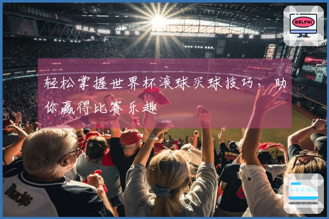 轻松掌握世界杯滚球买球技巧，助你赢得比赛乐趣
