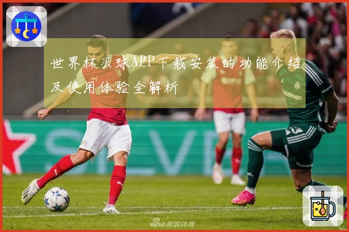 世界杯买球APP下载安装的功能介绍及使用体验全解析