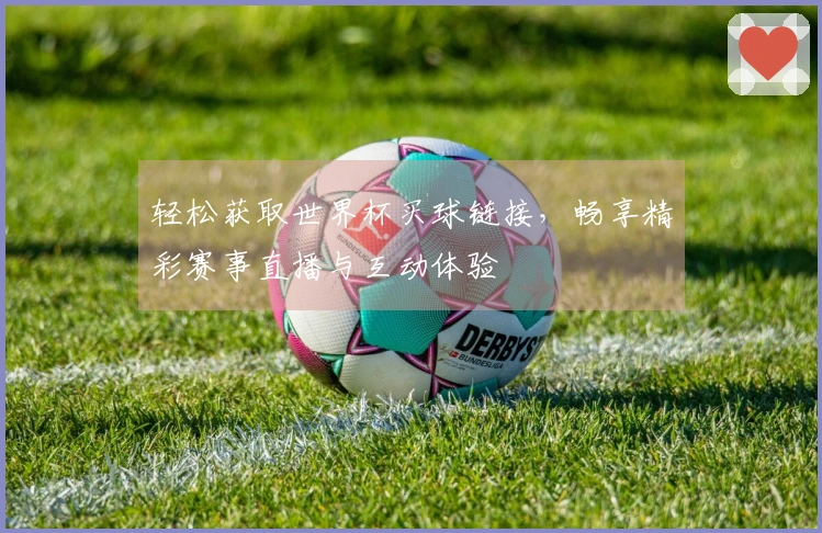 轻松获取世界杯买球链接，畅享精彩赛事直播与互动体验