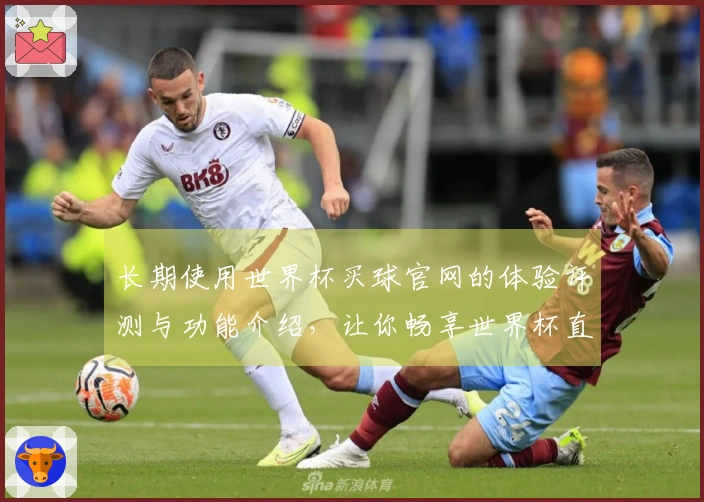 长期使用世界杯买球官网的体验评测与功能介绍，让你畅享世界杯直播乐趣