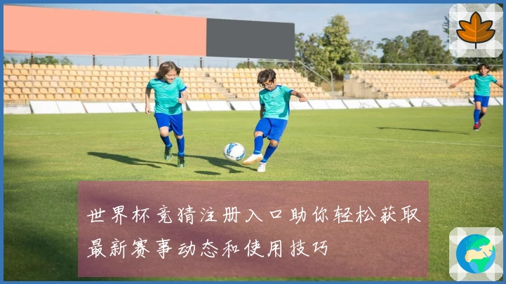 世界杯竞猜注册入口助你轻松获取最新赛事动态和使用技巧