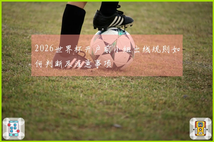 2026世界杯开户前小组出线规则如何判断及注意事项