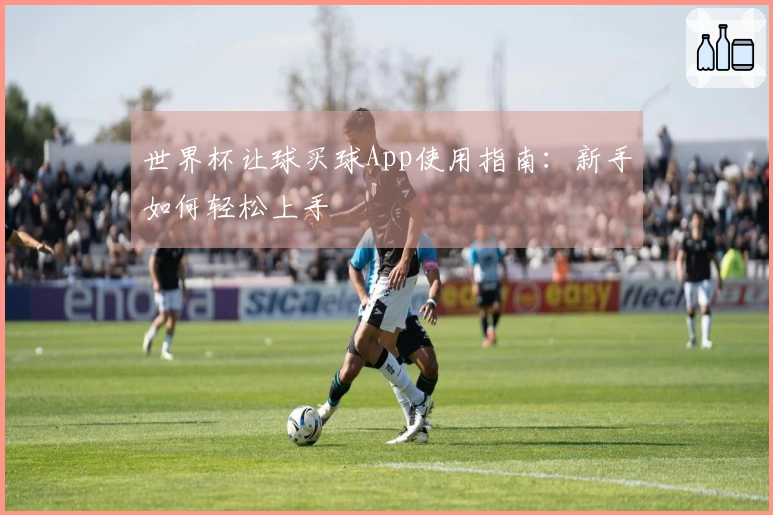 世界杯让球买球App使用指南：新手如何轻松上手