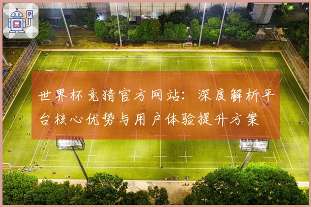 世界杯竞猜官方网站：深度解析平台核心优势与用户体验提升方案