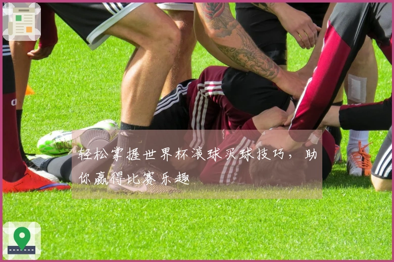 轻松掌握世界杯滚球买球技巧，助你赢得比赛乐趣