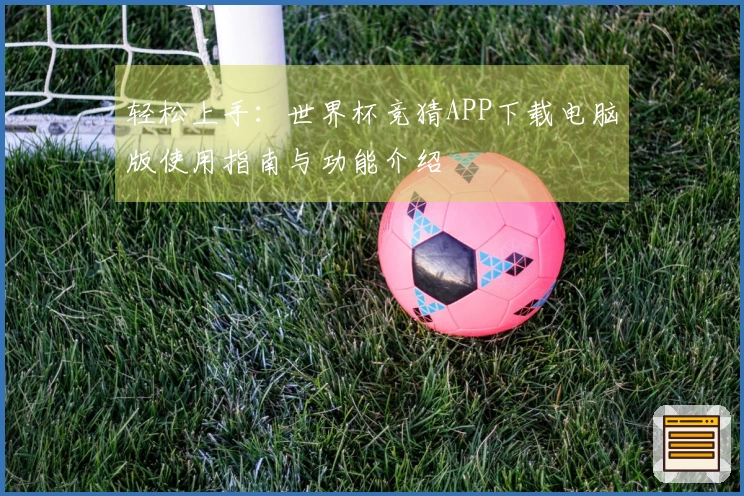 轻松上手：世界杯竞猜APP下载电脑版使用指南与功能介绍