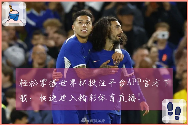 轻松掌握世界杯投注平台APP官方下载，快速进入精彩体育直播！