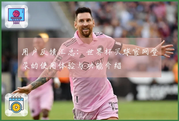 用户反馈汇总：世界杯买球官网登录的使用体验与功能介绍