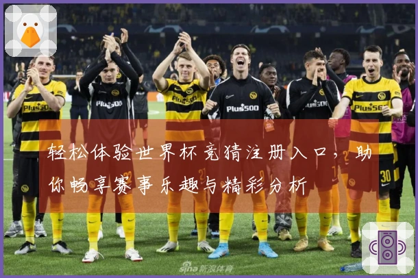 轻松体验世界杯竞猜注册入口，助你畅享赛事乐趣与精彩分析