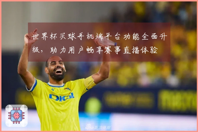 世界杯买球手机端平台功能全面升级，助力用户畅享赛事直播体验