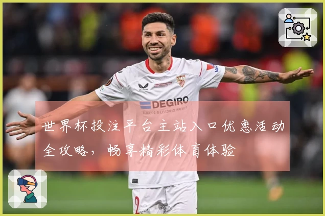 世界杯投注平台主站入口优惠活动全攻略，畅享精彩体育体验