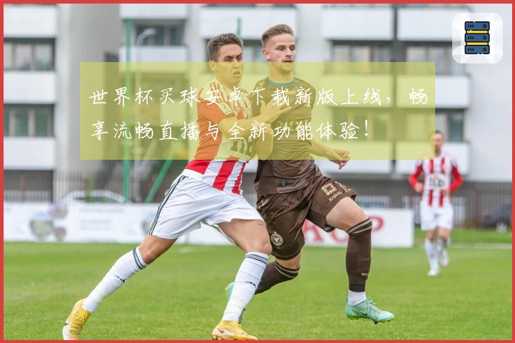 世界杯买球安卓下载新版上线，畅享流畅直播与全新功能体验！