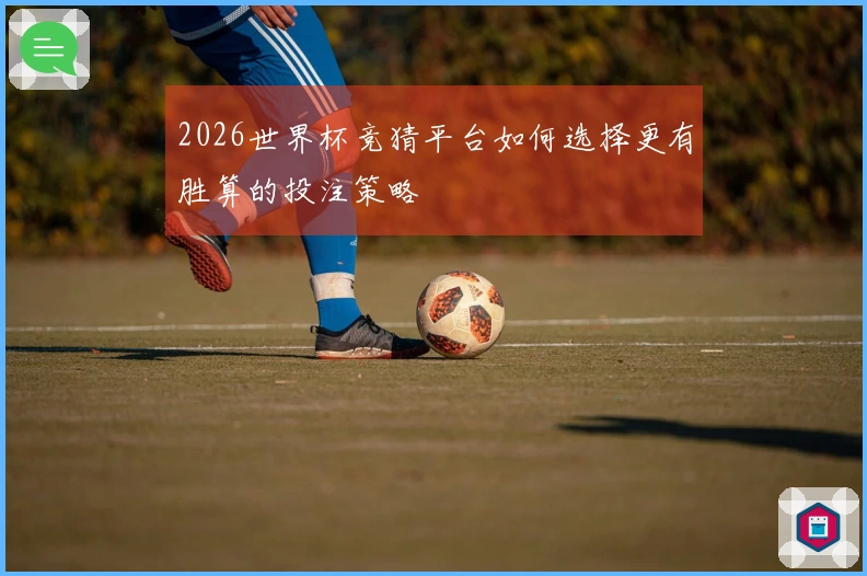 2026世界杯竞猜平台如何选择更有胜算的投注策略