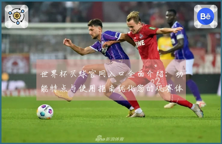 世界杯买球官网入口全面介绍:功能特点与使用指南优化您的观赛体验