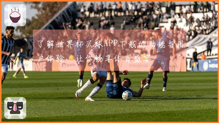 了解世界杯买球APP下载的功能与用户体验，让你畅享体育盛宴