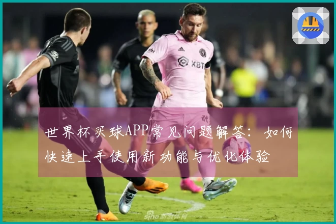 世界杯买球APP常见问题解答：如何快速上手使用新功能与优化体验