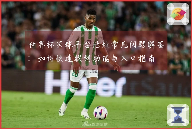 世界杯买球平台地址常见问题解答：如何快速找到功能与入口指南