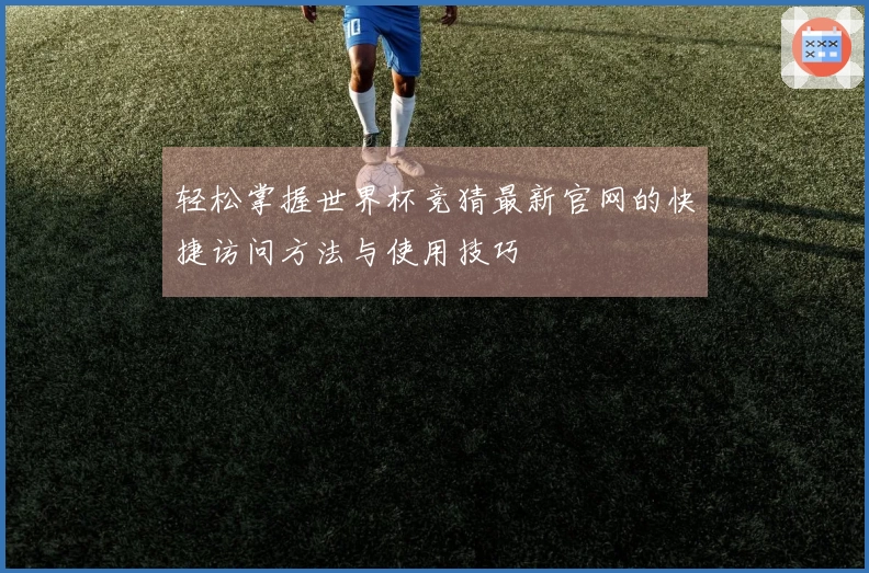 轻松掌握世界杯竞猜最新官网的快捷访问方法与使用技巧