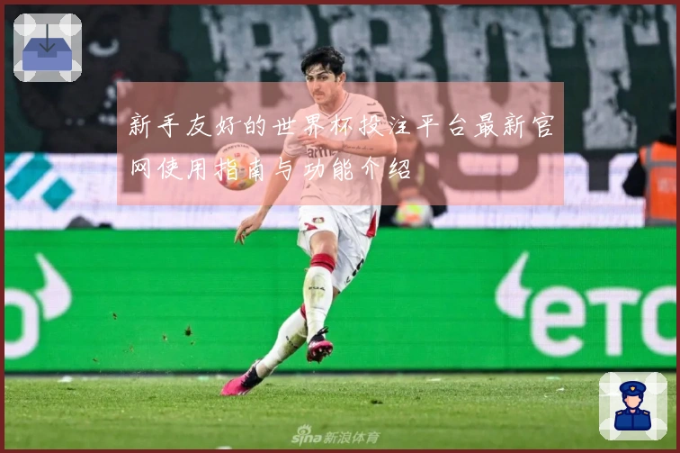 新手友好的世界杯投注平台最新官网使用指南与功能介绍